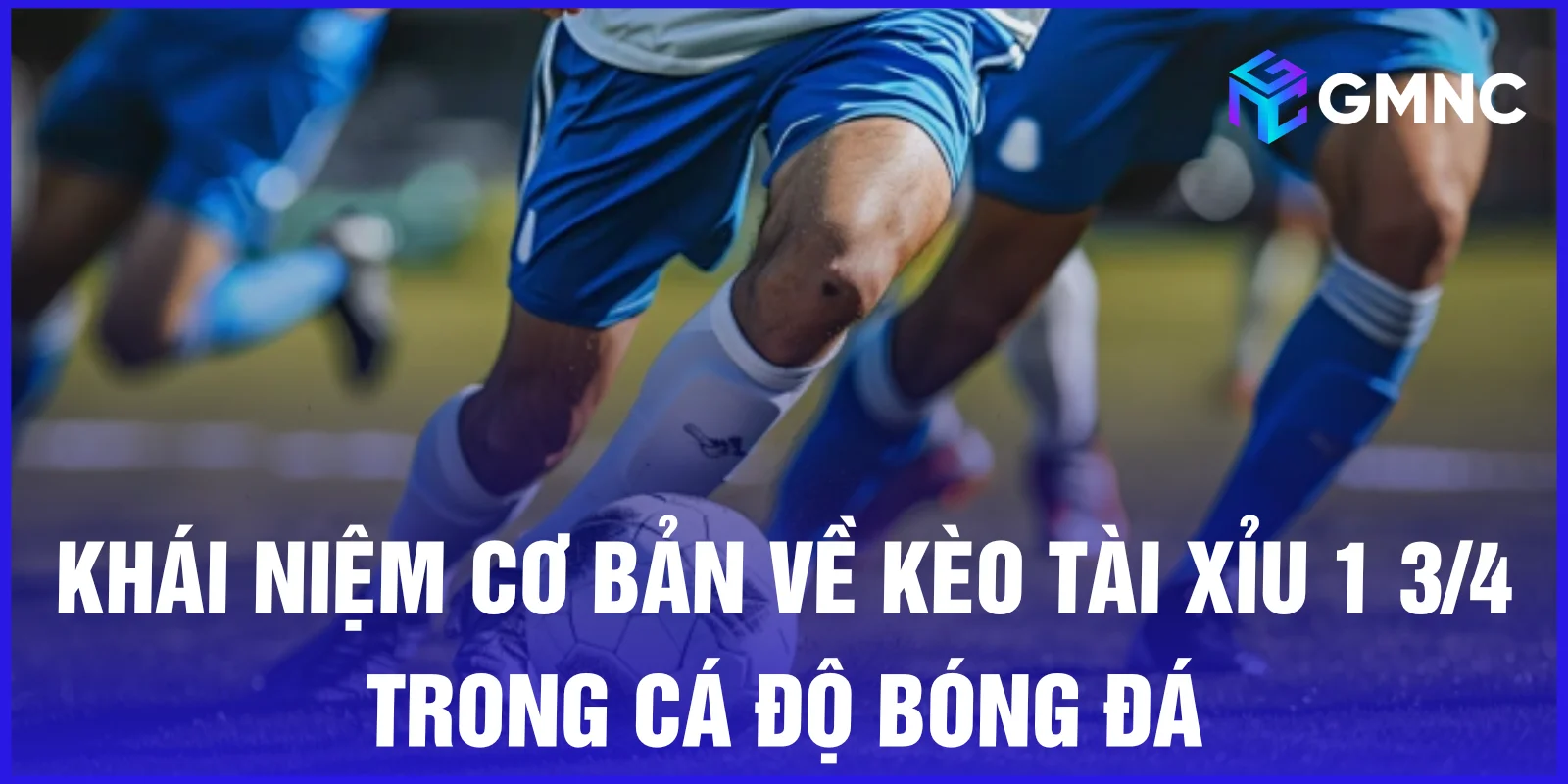 Khái niệm cơ bản về kèo tài xỉu 1 3/4 trong cá độ bóng đá